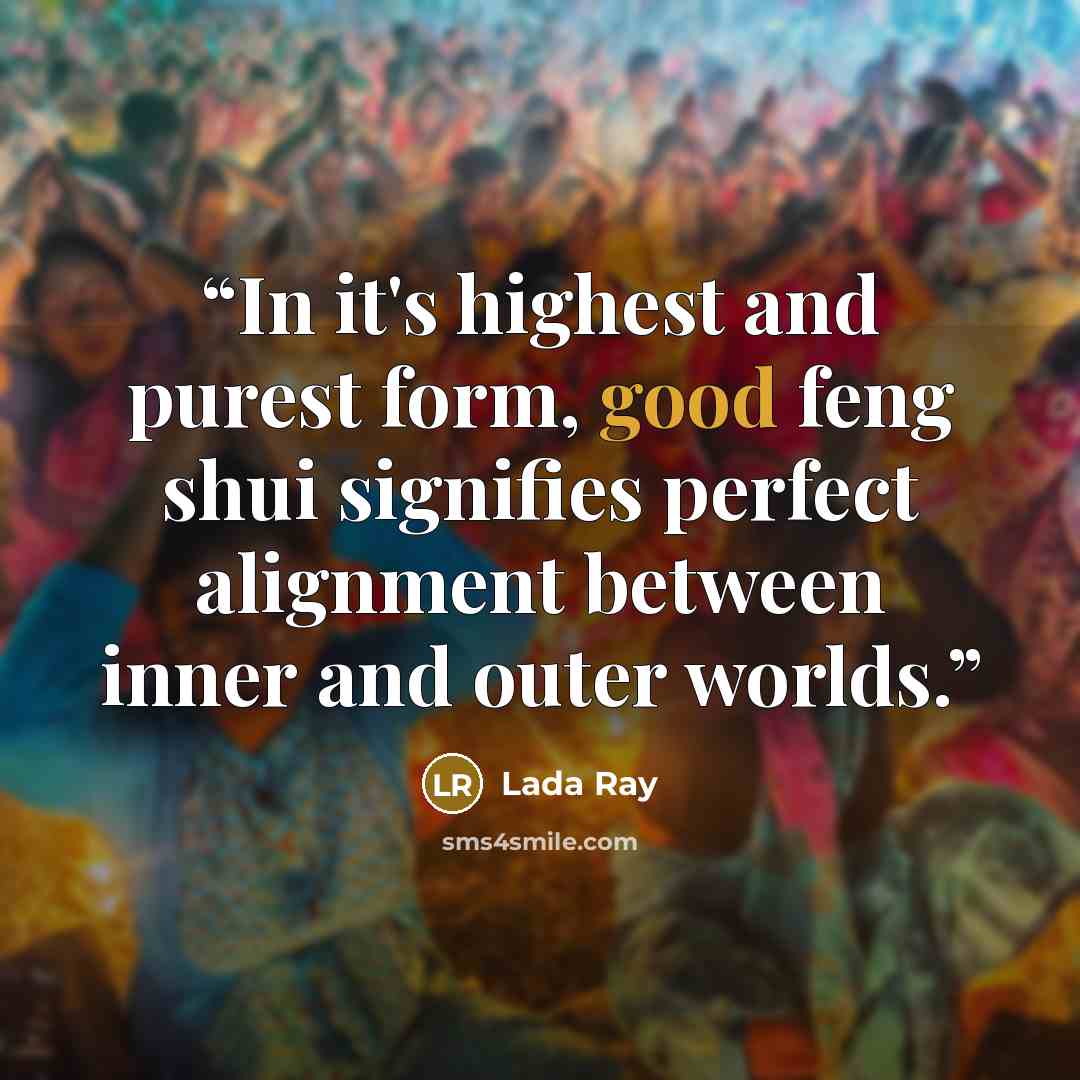 “In it's highest and purest form, good feng shui signifies perfect alignment between inner and outer worlds.” quote by Lada Ray