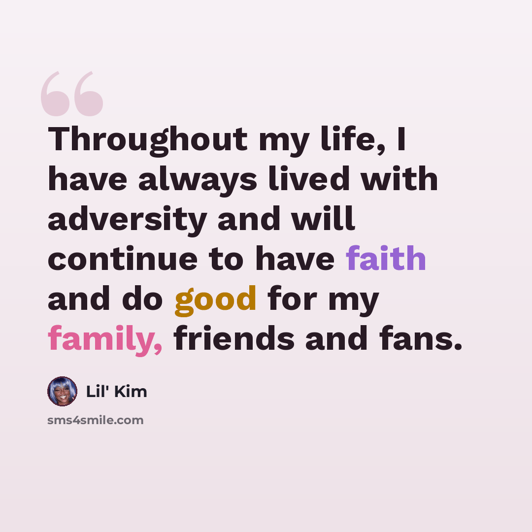 “Throughout my life, I have always lived with adversity and will continue to have faith and do good for my family, friends and fans.” quote by Lil' Kim