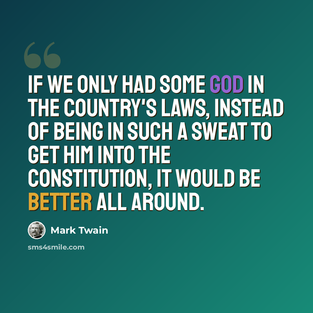 “If we only had some God in the country's laws, instead of being in such a sweat to get him into the Constitution, it would be better all around.” quote by Mark Twain