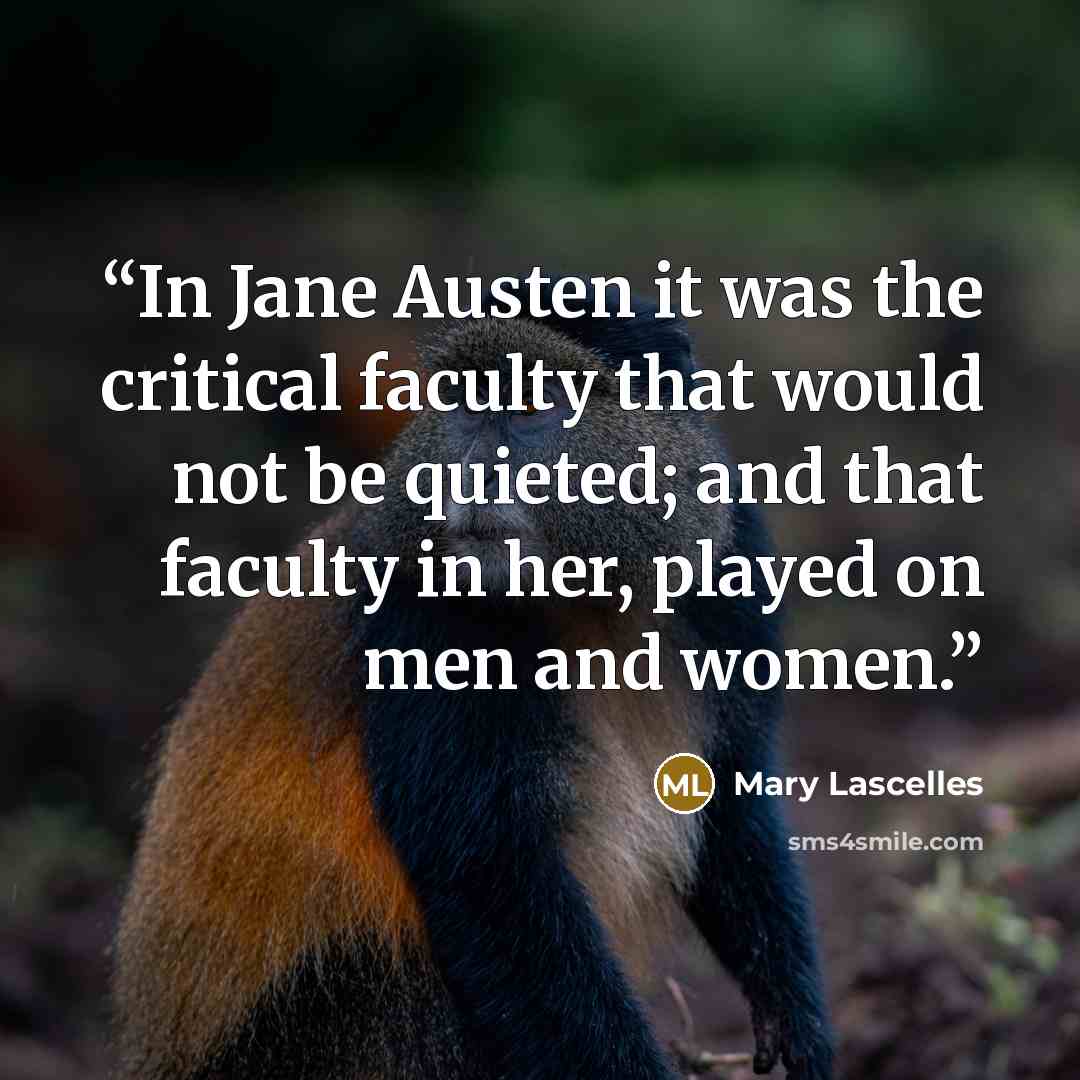 “In Jane Austen it was the critical faculty that would not be quieted; and that faculty in her, played on men and women.” quote by Mary Lascelles