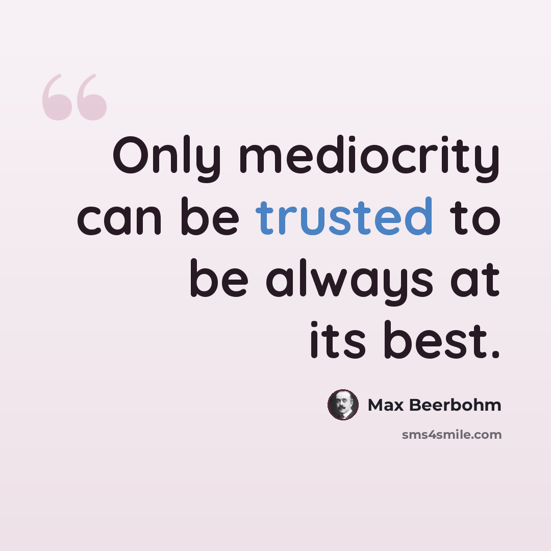 “Only mediocrity can be trusted to be always at its best.” quote by Max Beerbohm