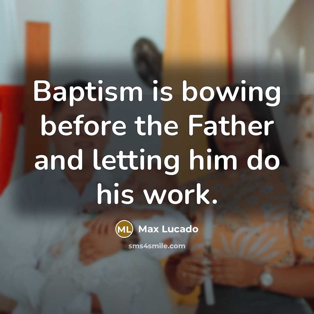 “Baptism is bowing before the Father and letting him do his work.” quote by Max Lucado