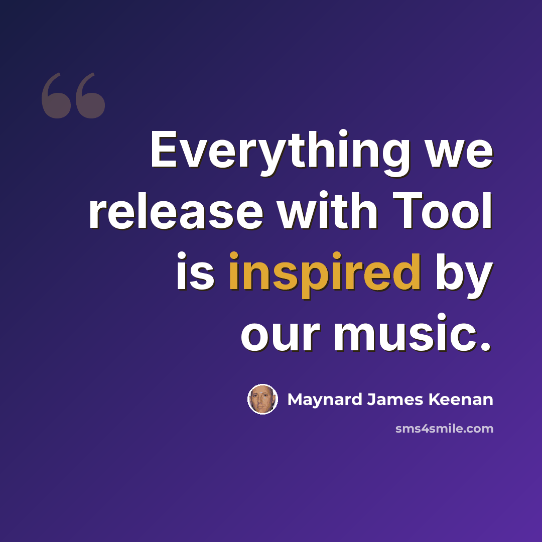 “Everything we release with Tool is inspired by our music.” quote by Maynard James Keenan