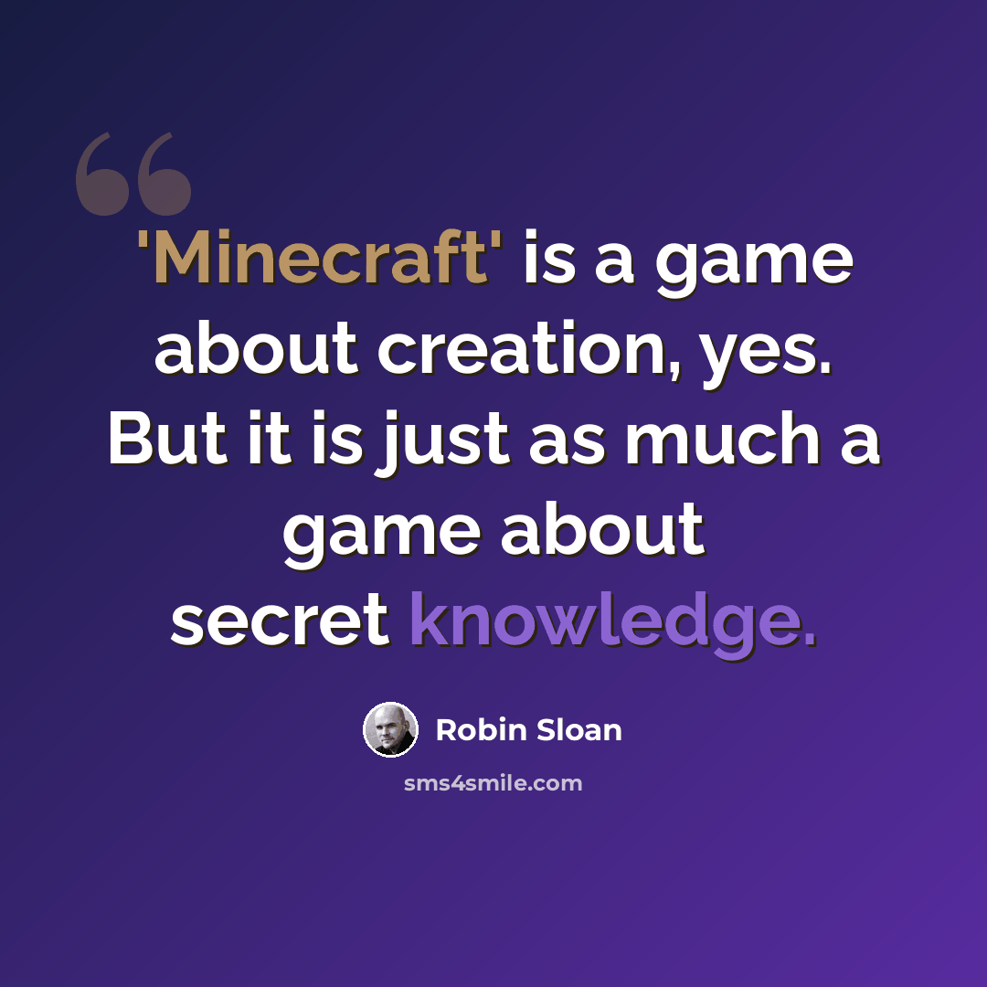 “'Minecraft' is a game about creation, yes. But it is just as much a game about secret knowledge.” quote by Robin Sloan