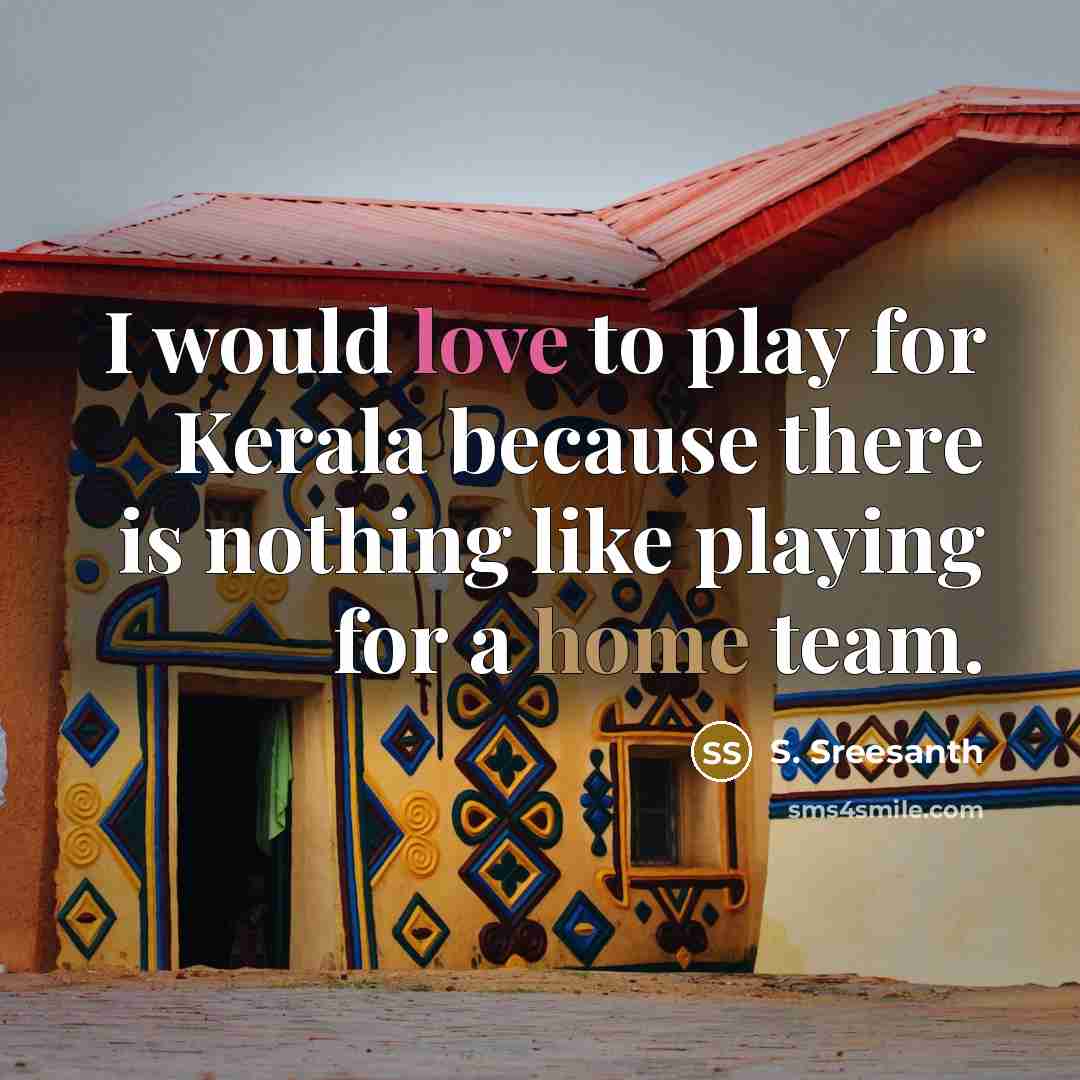 “I would love to play for Kerala because there is nothing like playing for a home team.” quote by S. Sreesanth