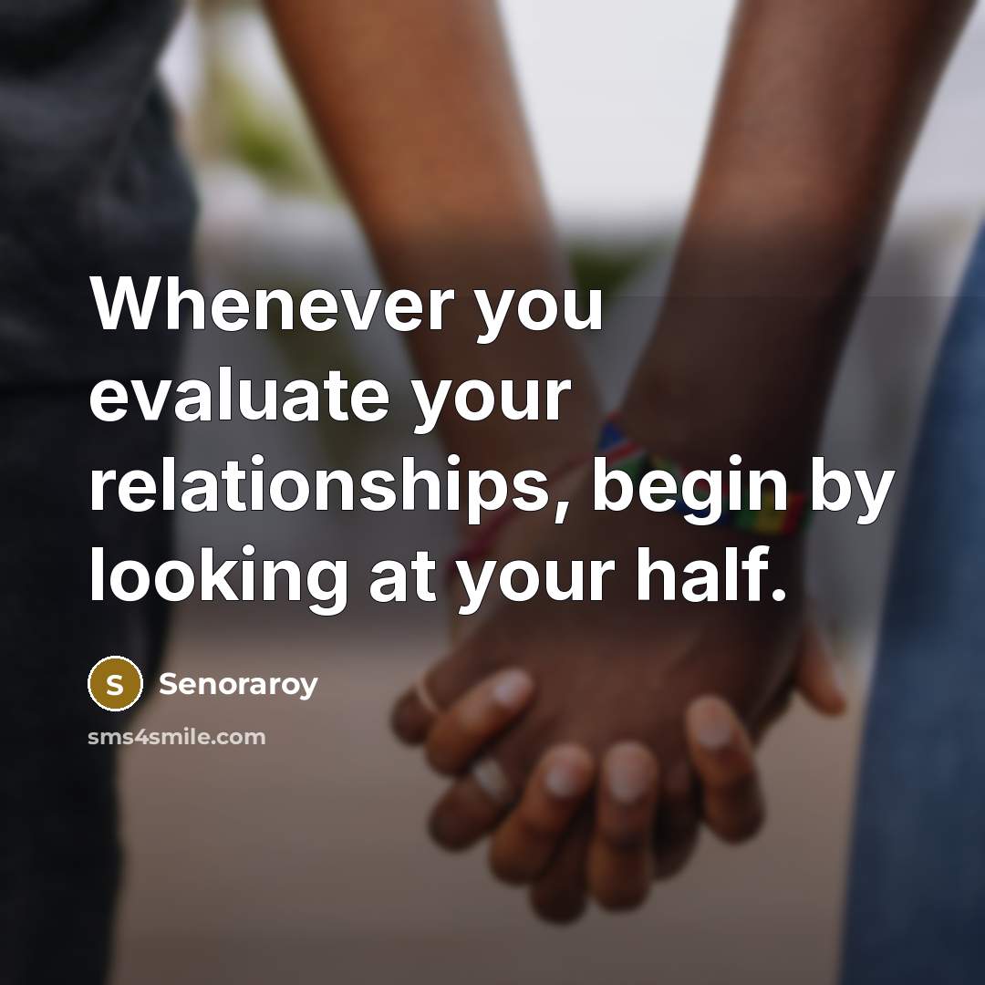 “Whenever you evaluate your relationships, begin by looking at your half.” quote by Senoraroy