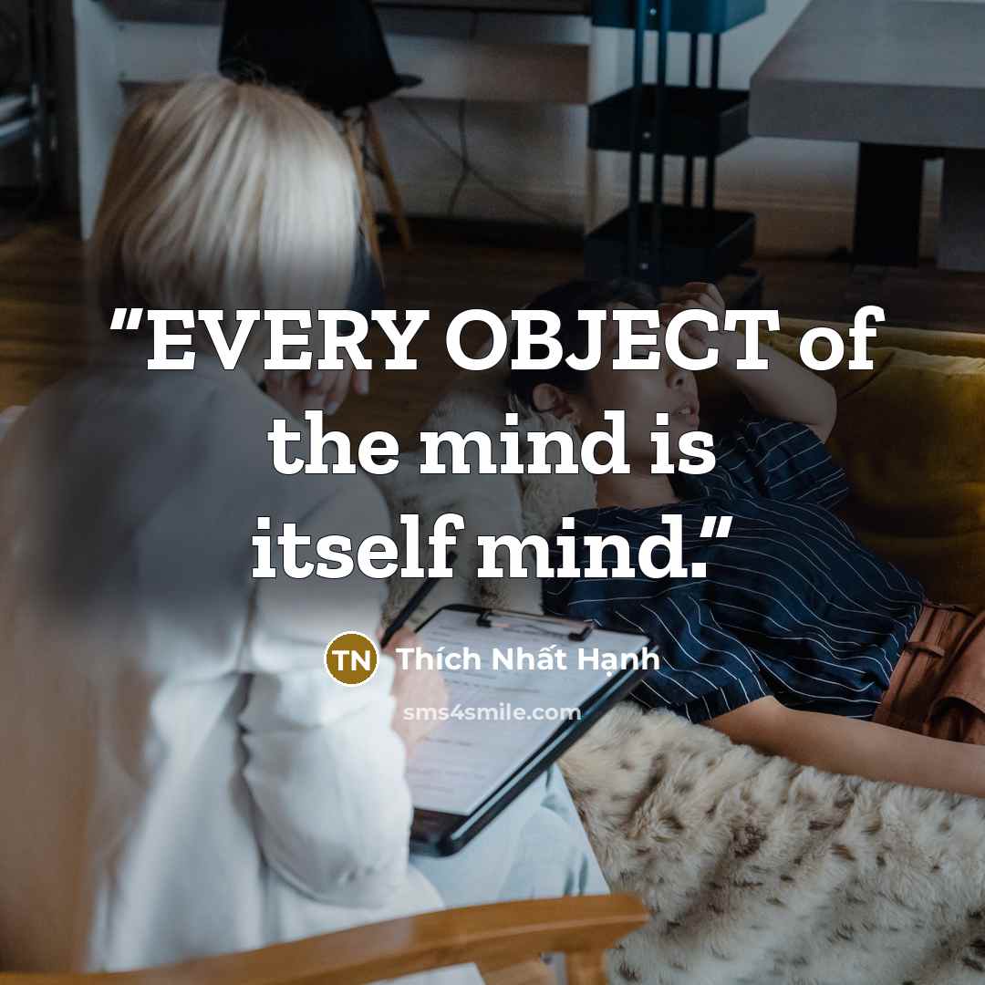 “EVERY OBJECT of the mind is itself mind.” quote by Thich Nhat Hanh