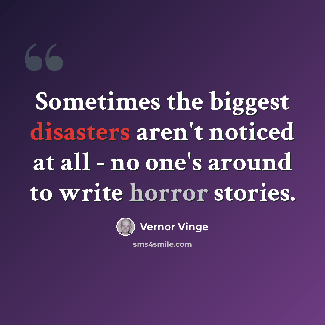 “Sometimes the biggest disasters aren't noticed at all - no one's around to write horror stories.” quote by Vernor Vinge