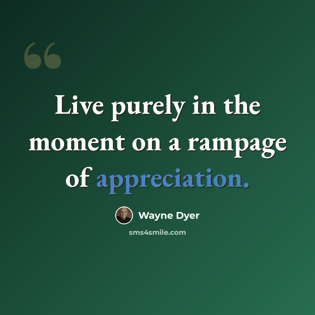 “Live purely in the moment on a rampage of appreciation.” quote by Wayne Dyer