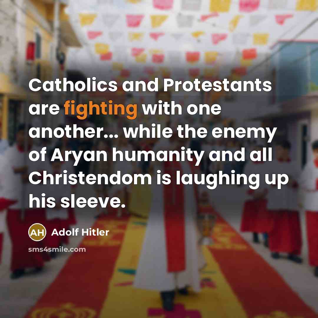 “Catholics and Protestants are fighting with one another... while the enemy of Aryan humanity and all Christendom is laughing up his sleeve.” quote by Adolf Hitler