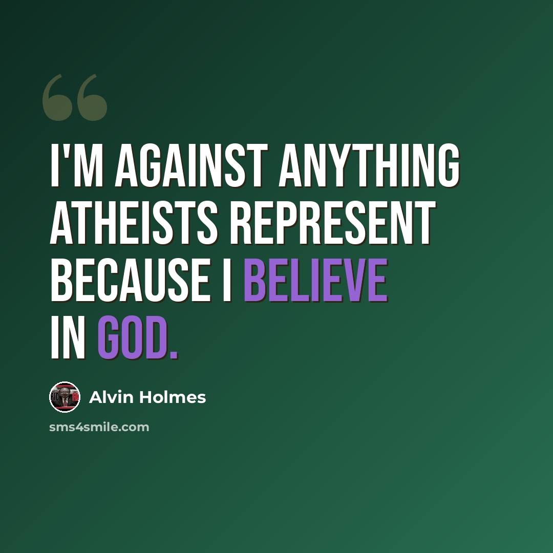 “I'm against anything atheists represent because I believe in God.” quote by Alvin Holmes