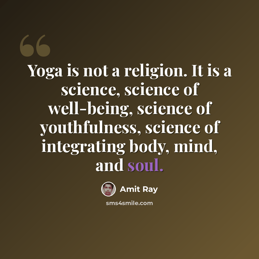 “Yoga is not a religion. It is a science, science of well-being, science of youthfulness, science of integrating body, mind, and soul.” quote by Amit Ray