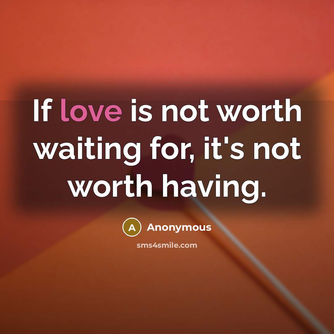 “If love is not worth waiting for, it's not worth having.” quote by Anonymous
