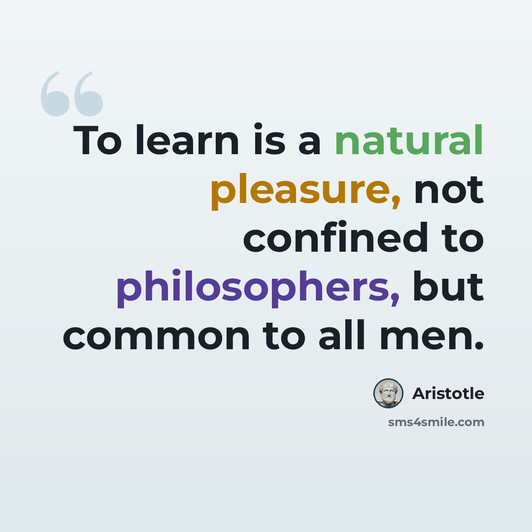 “To learn is a natural pleasure, not confined to philosophers, but common to all men.” quote by Aristotle