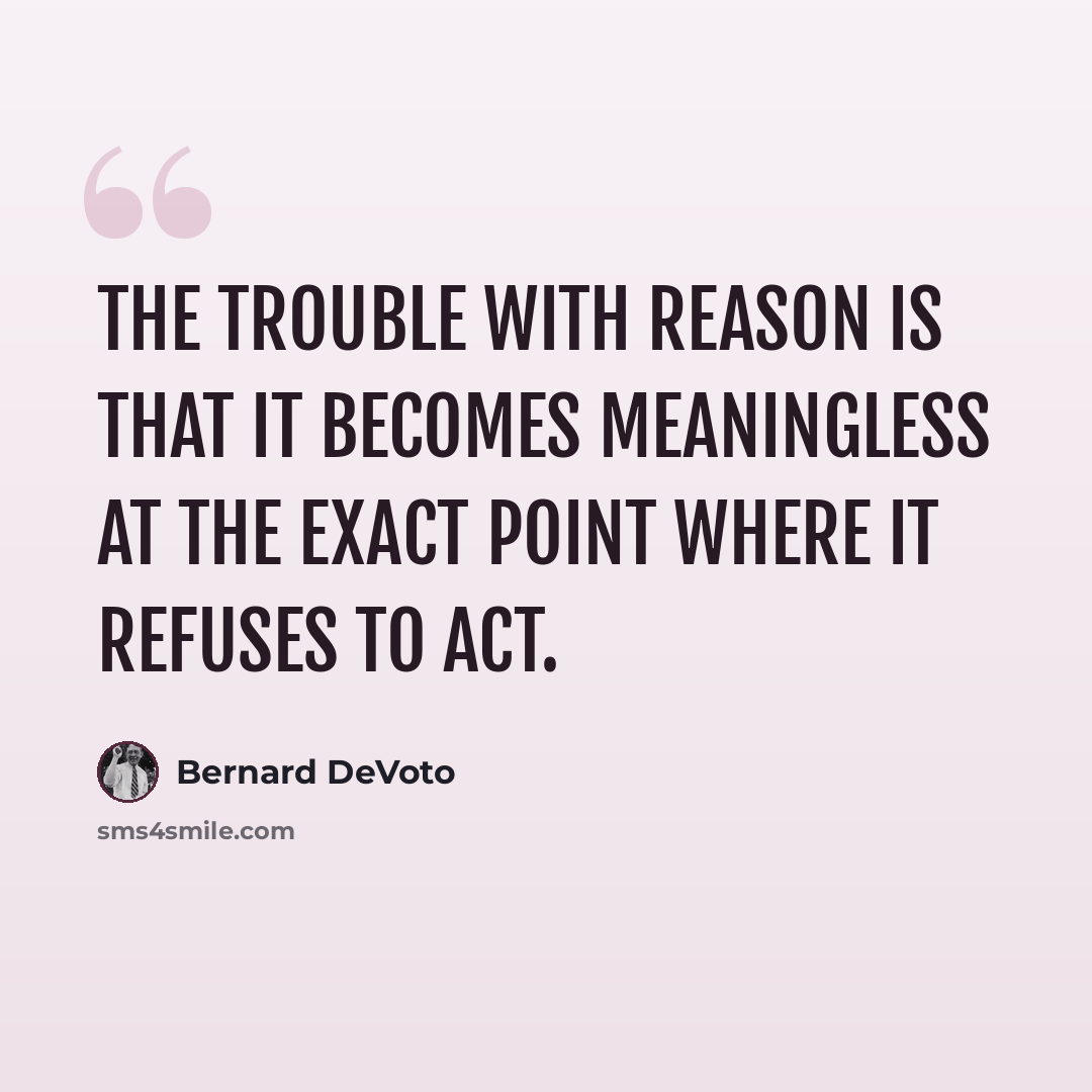 “The trouble with Reason is that it becomes meaningless at the exact point where it refuses to act.” quote by Bernard DeVoto