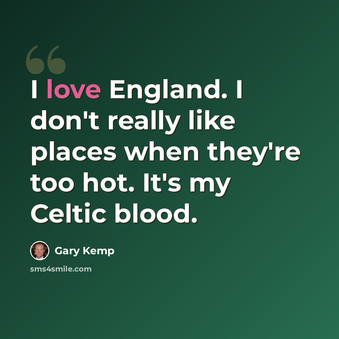 “I love England. I don't really like places when they're too hot. It's my Celtic blood.” quote by Gary Kemp