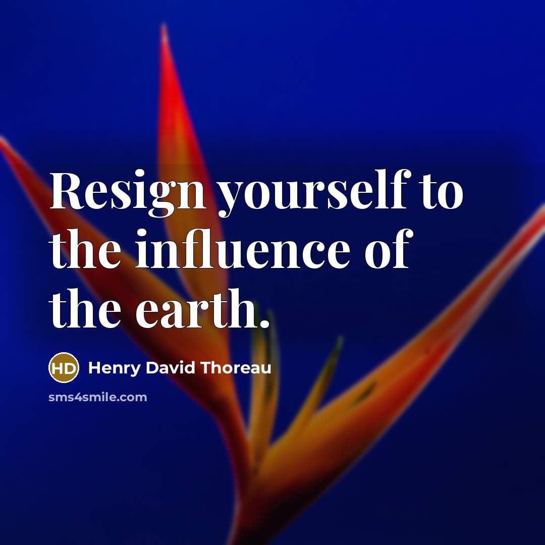 “Resign yourself to the influence of the earth.” quote by Henry David Thoreau