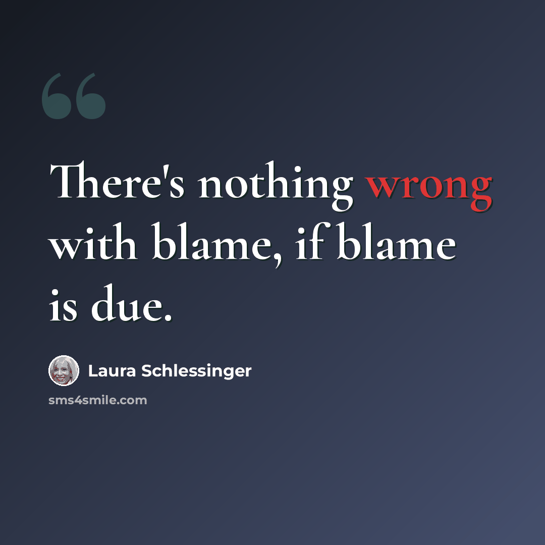 “There's nothing wrong with blame, if blame is due.” quote by Laura Schlessinger
