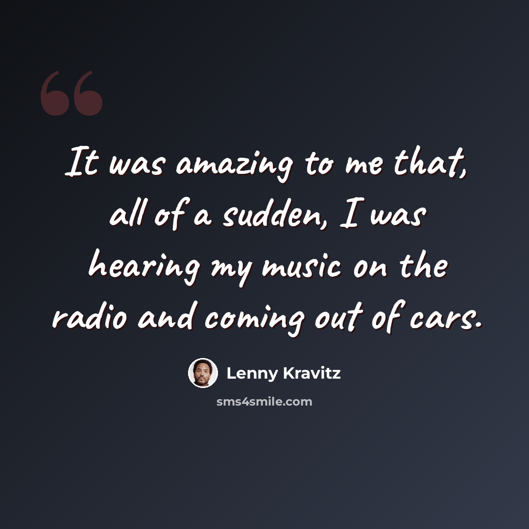 “It was amazing to me that, all of a sudden, I was hearing my music on the radio and coming out of cars.” quote by Lenny Kravitz