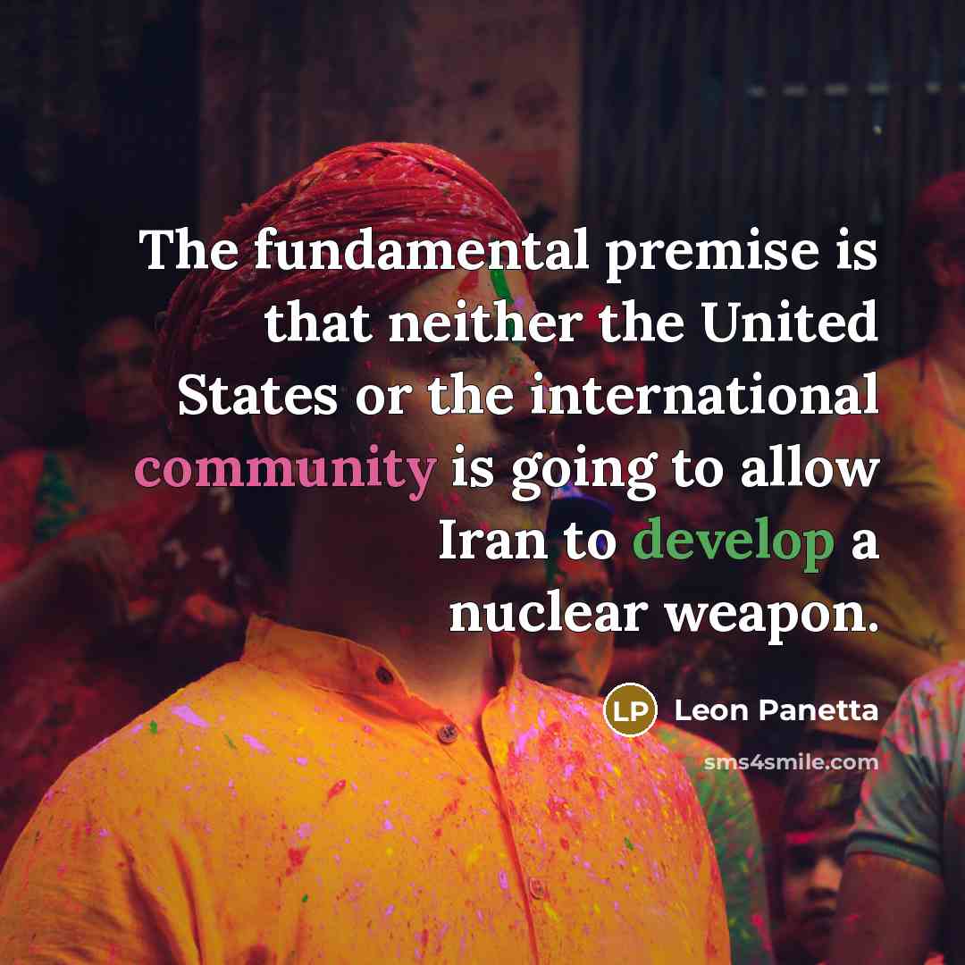 “The fundamental premise is that neither the United States or the international community is going to allow Iran to develop a nuclear weapon.” quote by Leon Panetta