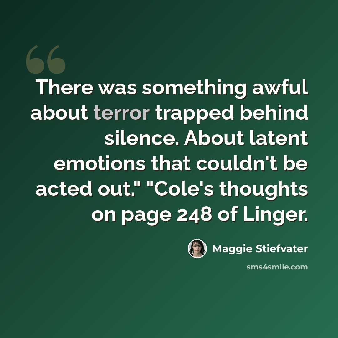 “There was something awful about terror trapped behind silence. About latent emotions that couldn't be acted out." "Cole's thoughts on page 248 of Linger.” quote by Maggie Stiefvater