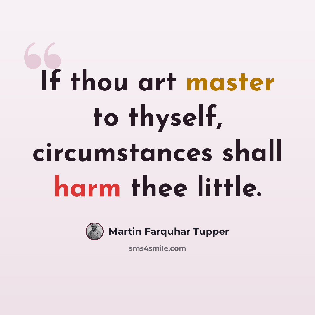 “If thou art master to thyself, circumstances shall harm thee little.” quote by Martin Farquhar Tupper