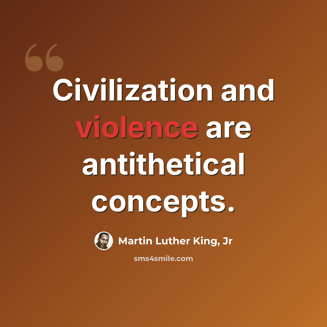“Civilization and violence are antithetical concepts.” quote by Martin Luther King, Jr
