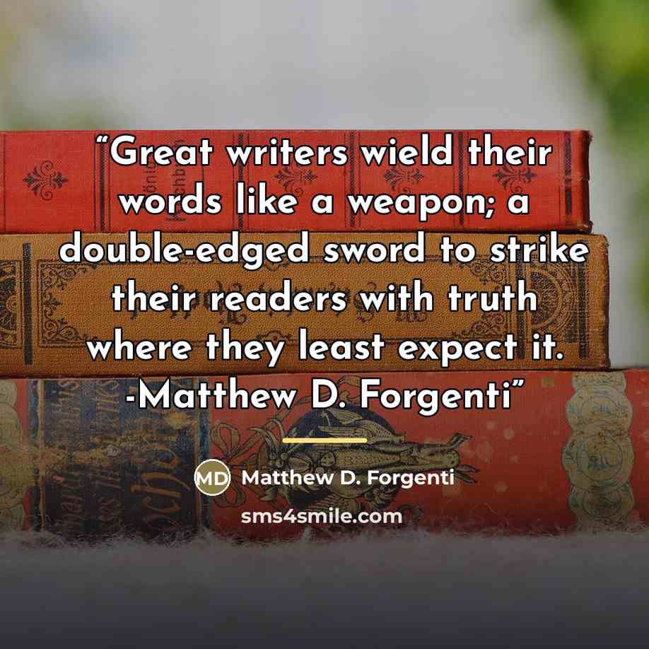“Great writers wield their words like a weapon; a double-edged sword to strike their readers with truth where they least expect it. -Matthew D. Forgenti” quote by Matthew D. Forgenti