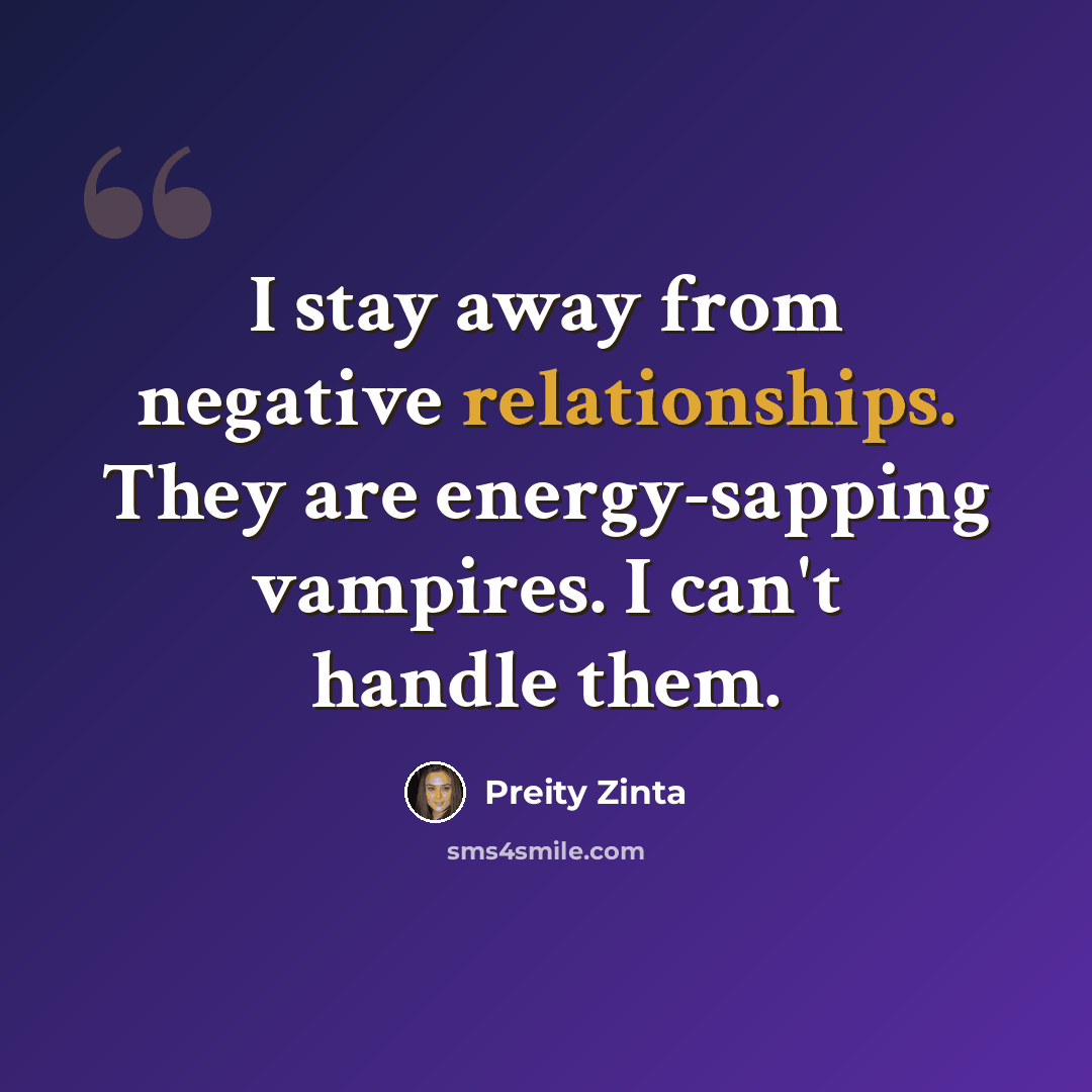 “I stay away from negative relationships. They are energy-sapping vampires. I can't handle them.” quote by Preity Zinta