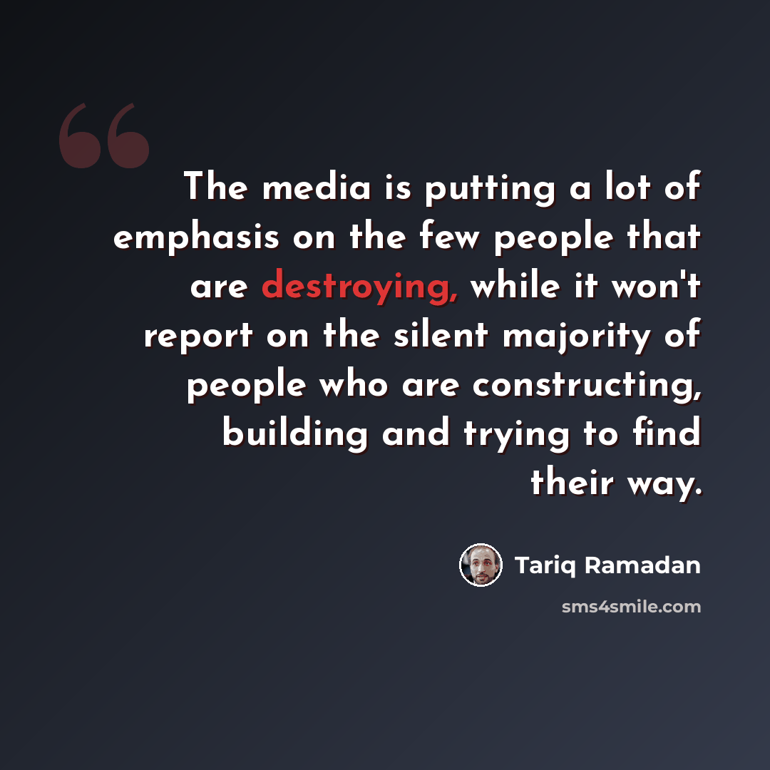 “The media is putting a lot of emphasis on the few people that are destroying, while it won't report on the silent majority of people who are constructing, building and trying to find their way.” quote by Tariq Ramadan