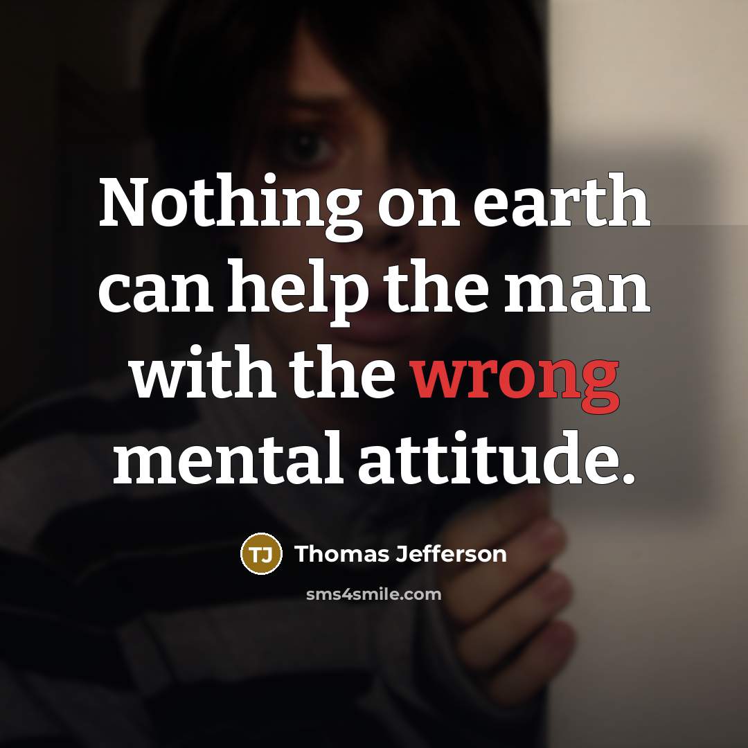 “Nothing on earth can help the man with the wrong mental attitude.” quote by Thomas Jefferson
