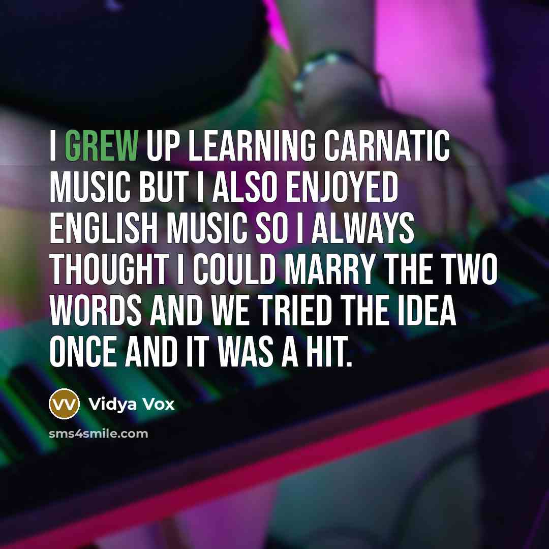“I grew up learning carnatic music but I also enjoyed english music so I always thought I could marry the two words and we tried the idea once and it was a hit.” quote by Vidya Vox