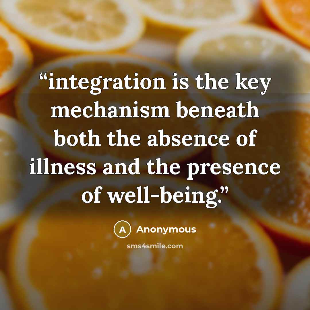 “integration is the key mechanism beneath both the absence of illness and the presence of well-being.” quote by Anonymous