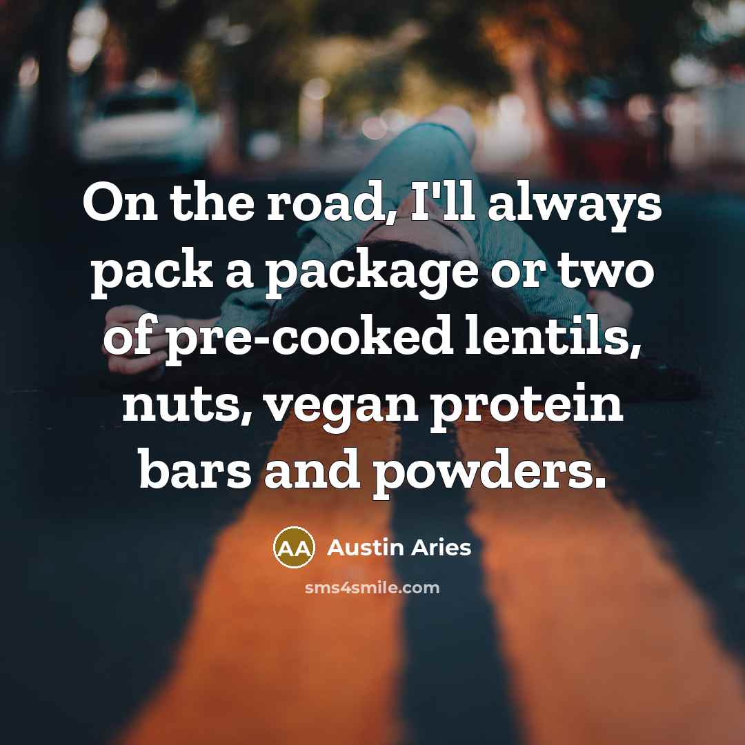 “On the road, I'll always pack a package or two of pre-cooked lentils, nuts, vegan protein bars and powders.” quote by Austin Aries
