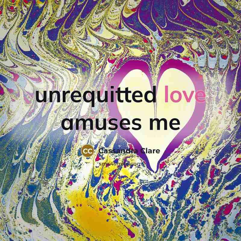 “unrequitted love amuses me” quote by Cassandra Clare