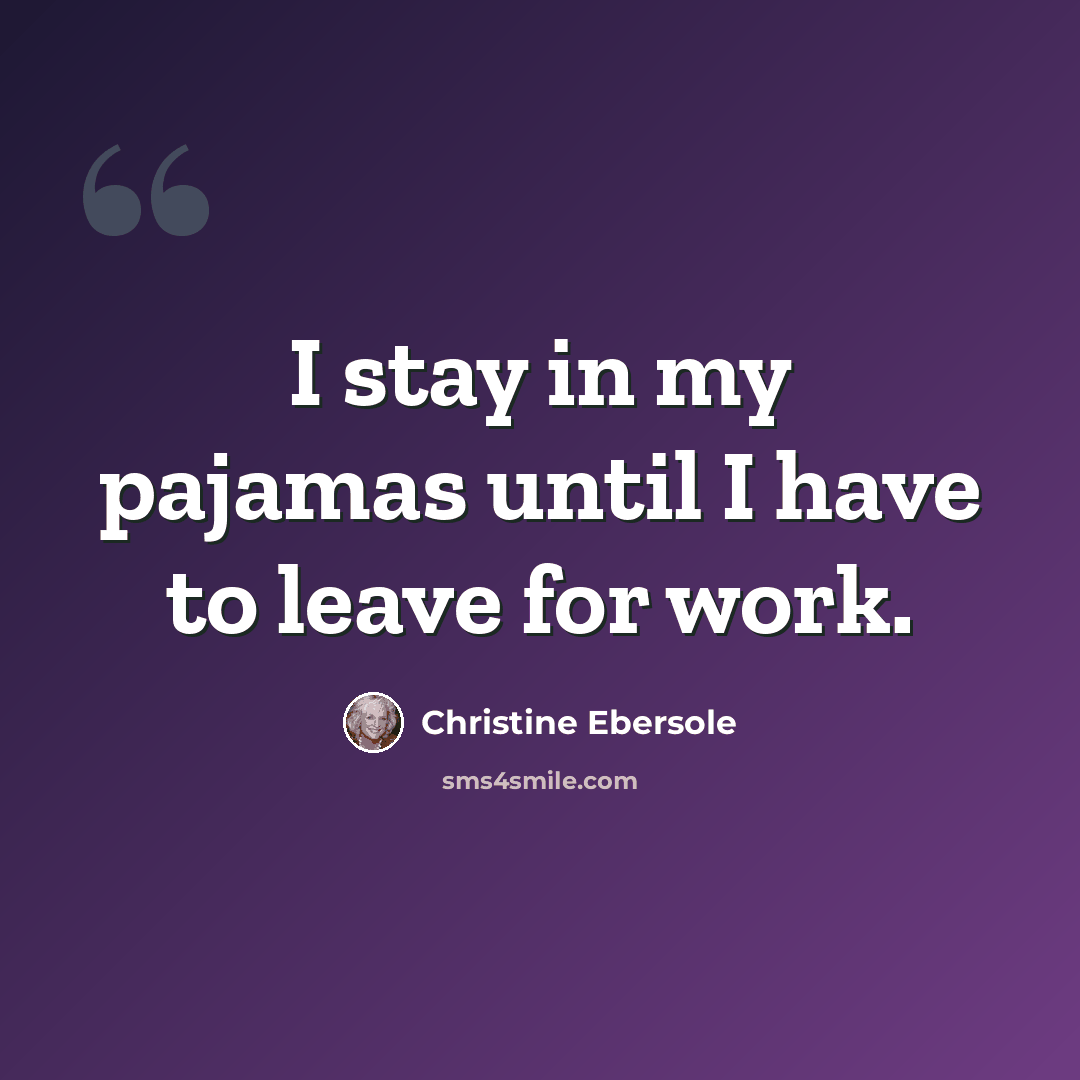 “I stay in my pajamas until I have to leave for work.” quote by Christine Ebersole