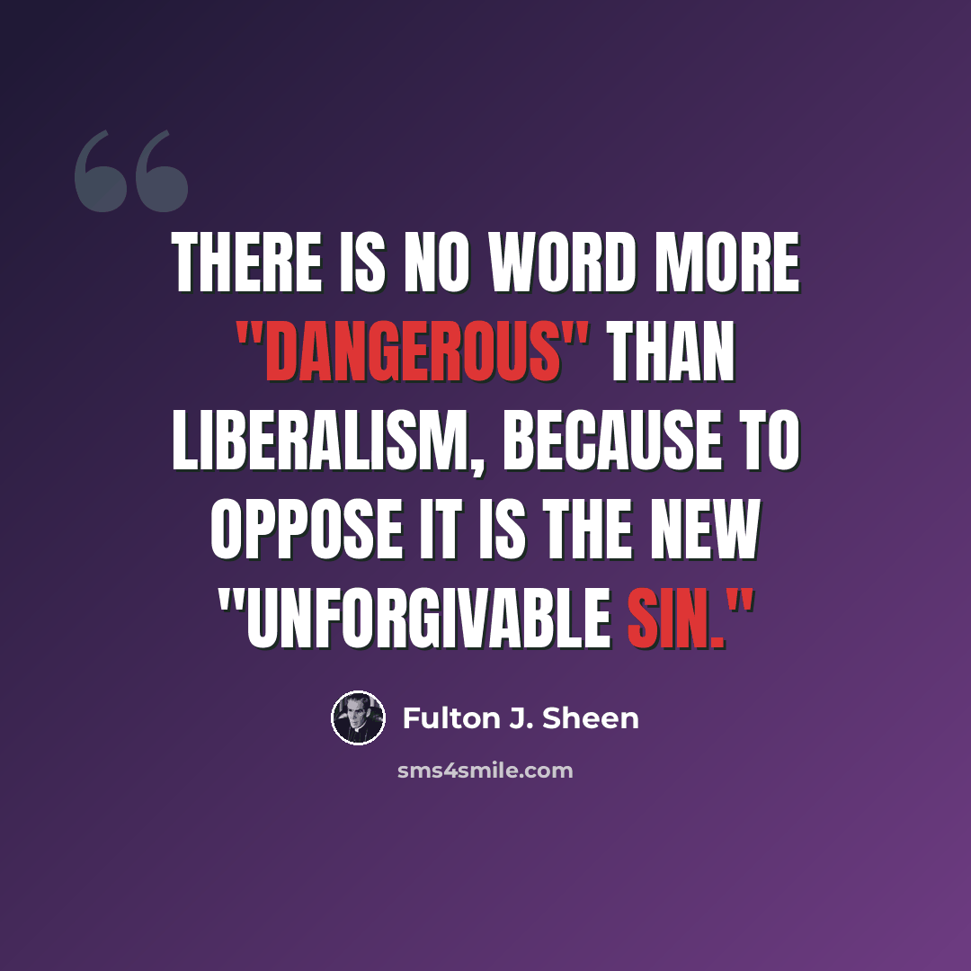 “There is no word more "dangerous" than liberalism, because to oppose it is the new "unforgivable sin."” quote by Fulton J. Sheen