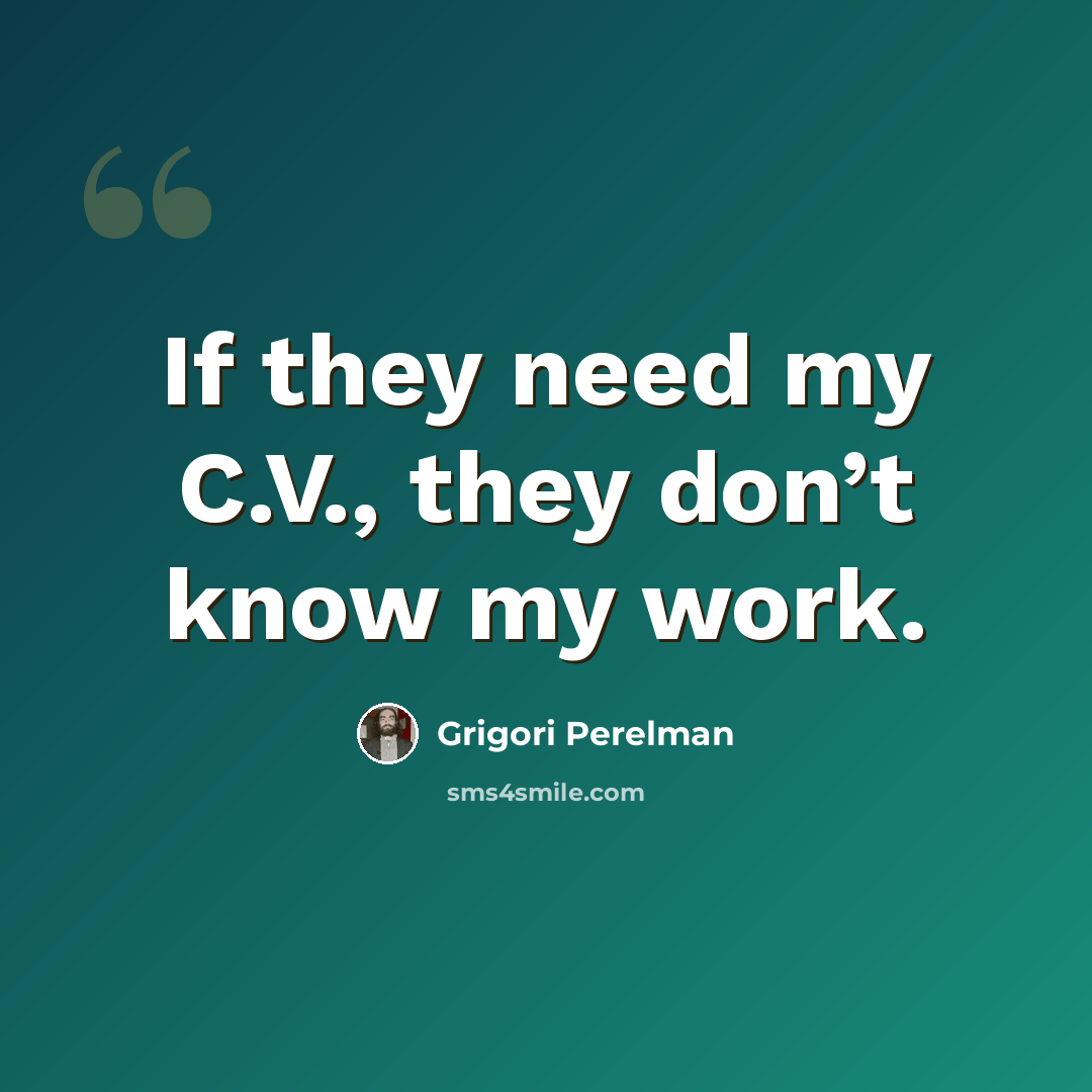 “If they need my C.V., they don’t know my work.” quote by Grigori Perelman