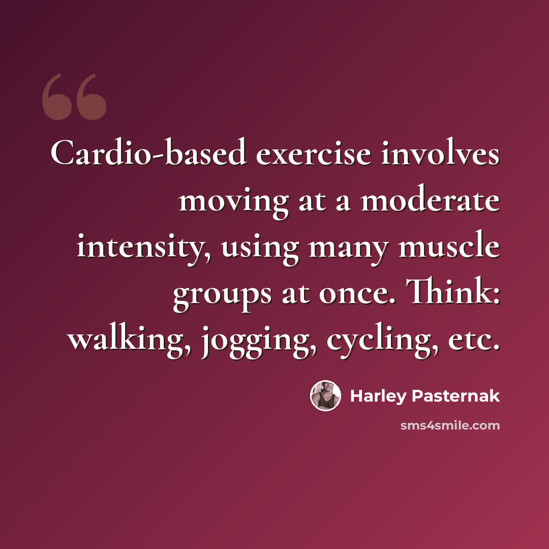 “Cardio-based exercise involves moving at a moderate intensity, using many muscle groups at once. Think: walking, jogging, cycling, etc.” quote by Harley Pasternak