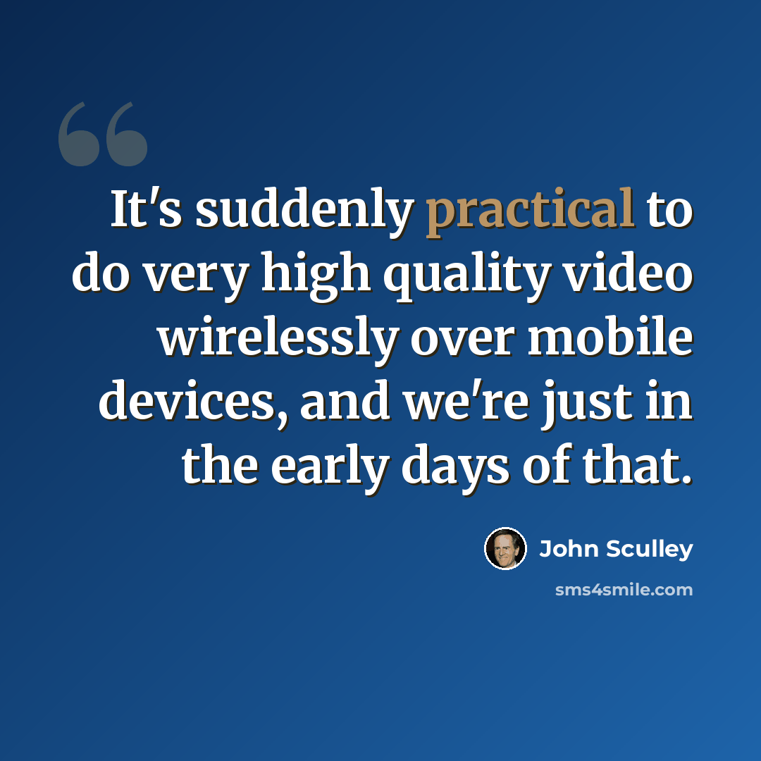 “It's suddenly practical to do very high quality video wirelessly over mobile devices, and we're just in the early days of that.” quote by John Sculley