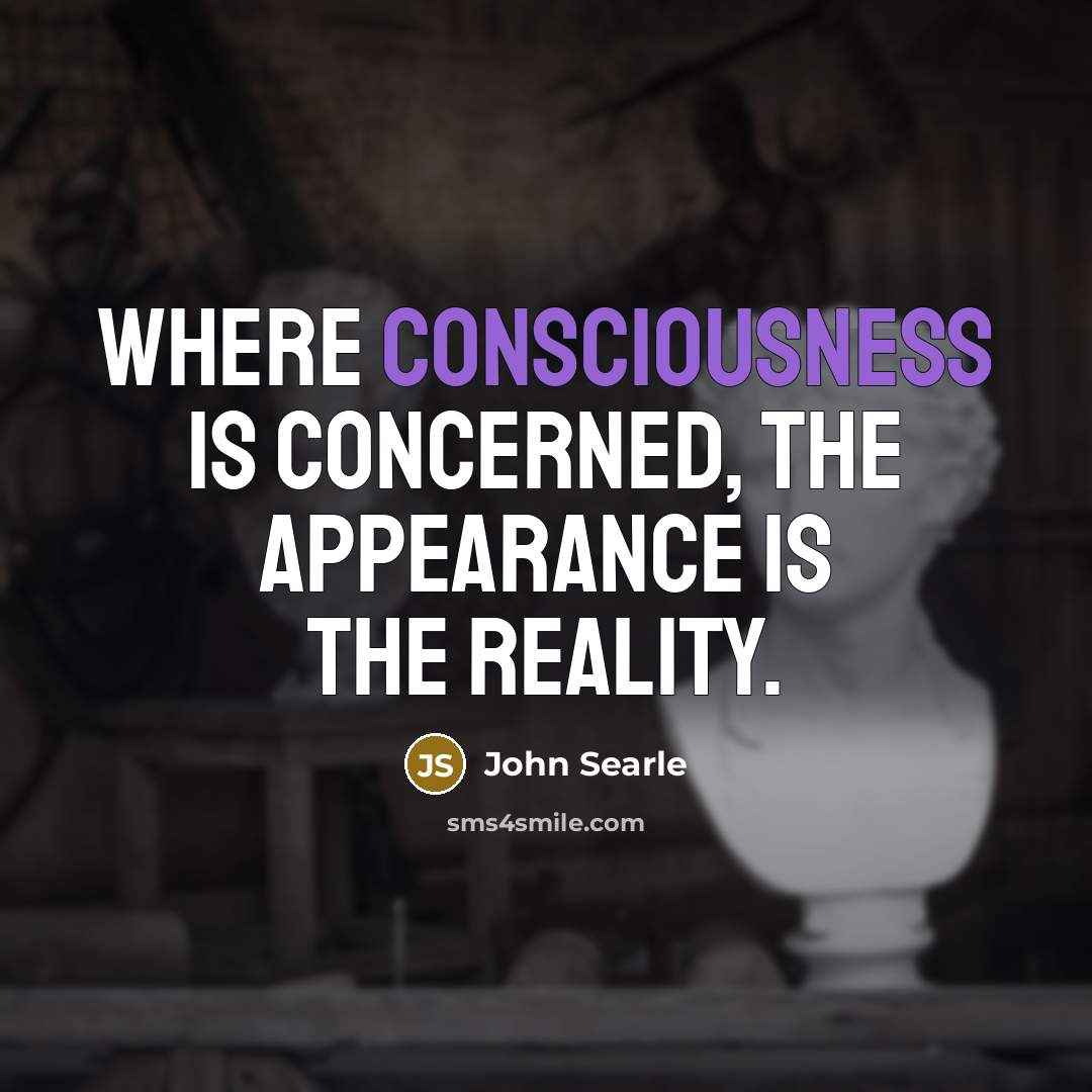 “Where consciousness is concerned, the appearance is the reality.” quote by John Searle
