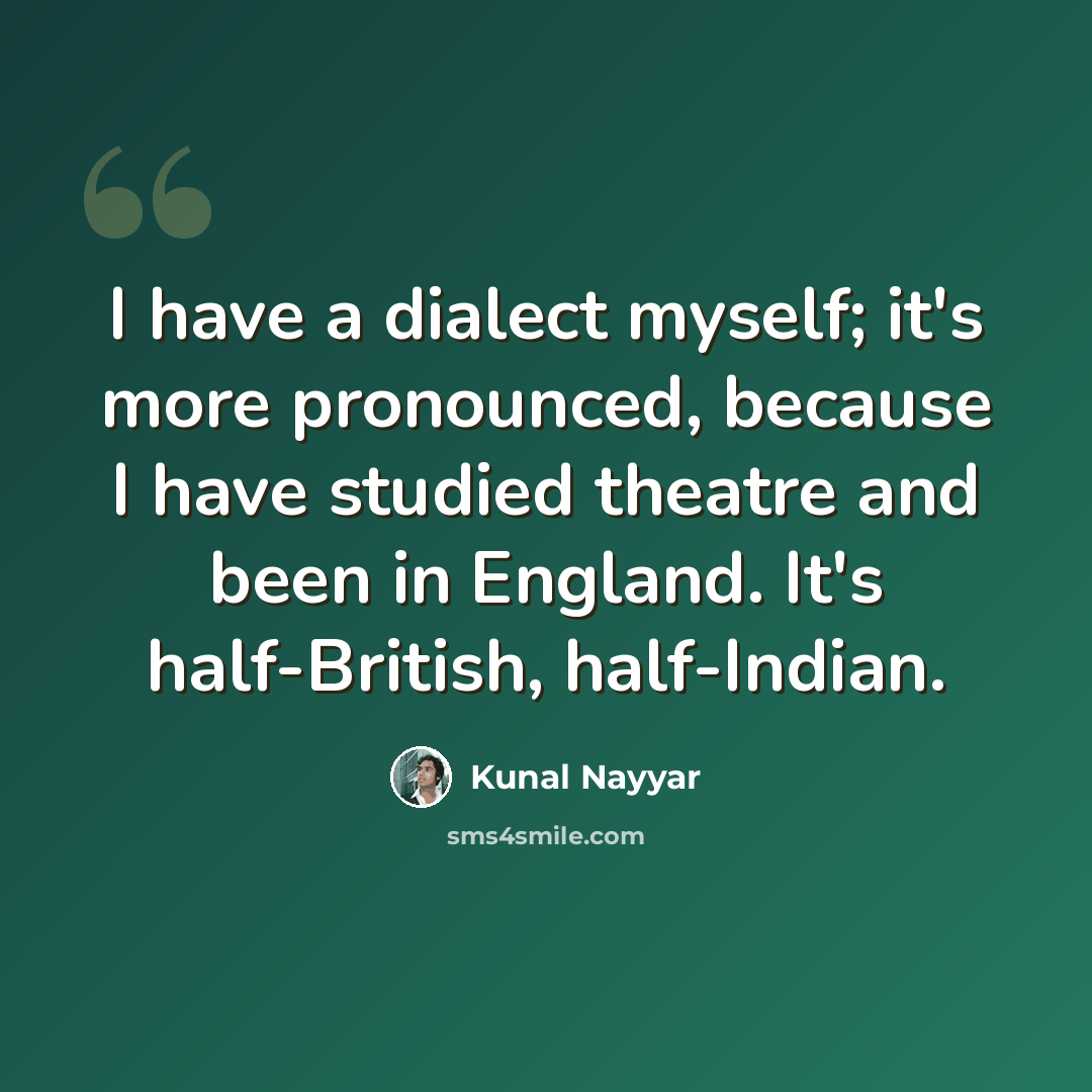 “I have a dialect myself; it's more pronounced, because I have studied theatre and been in England. It's half-British, half-Indian.” quote by Kunal Nayyar