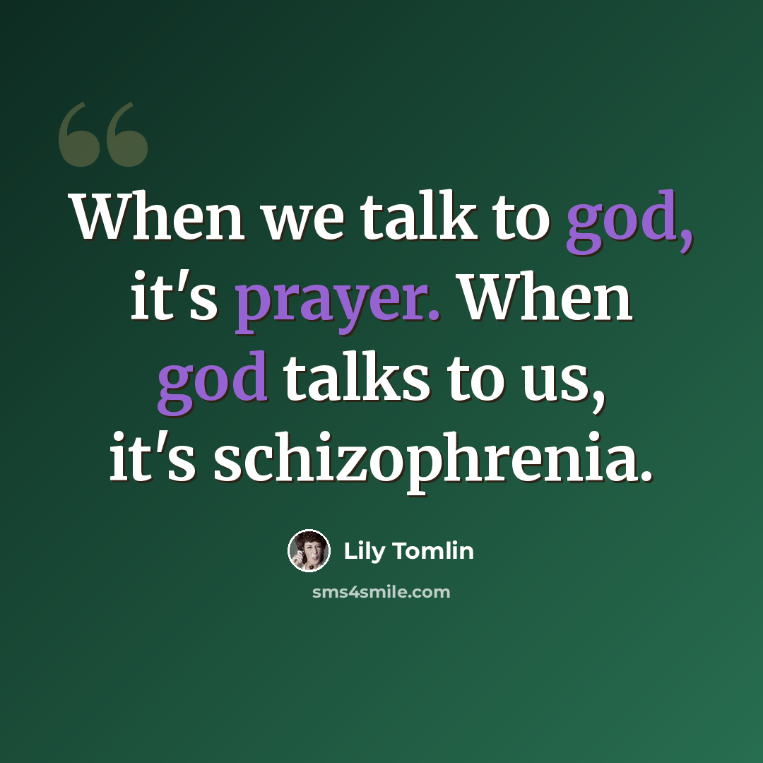 “When we talk to god, it's prayer. When god talks to us, it's schizophrenia.” quote by Lily Tomlin