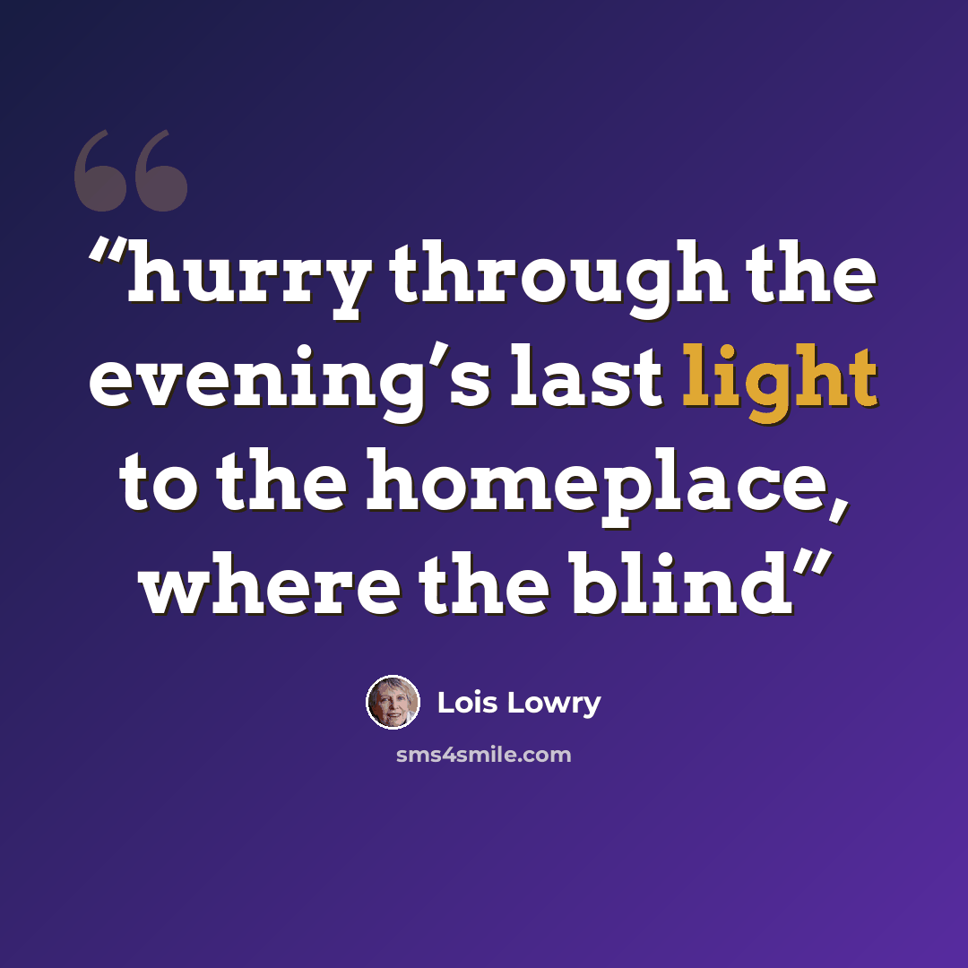 “hurry through the evening’s last light to the homeplace, where the blind” quote by Lois Lowry