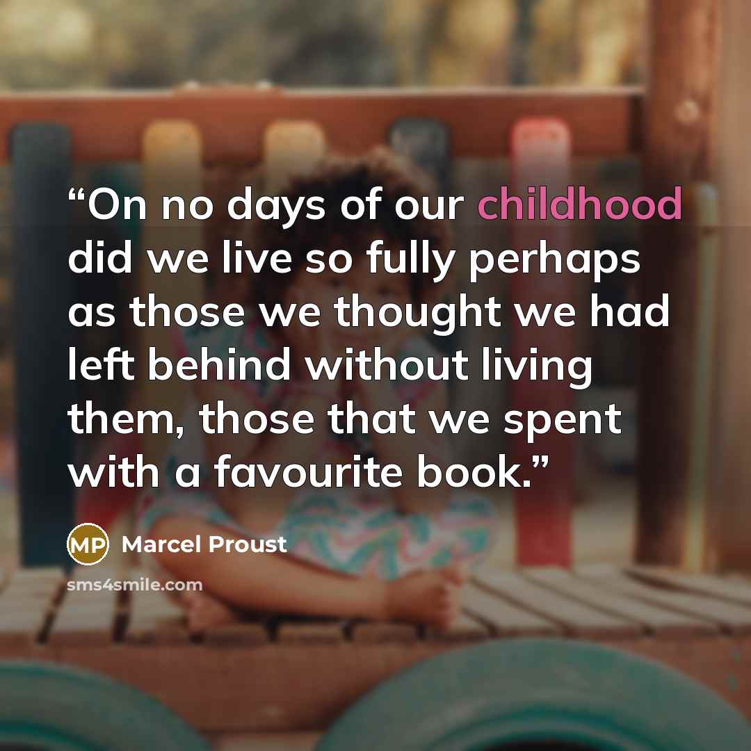 “On no days of our childhood did we live so fully perhaps as those we thought we had left behind without living them, those that we spent with a favourite book.” quote by Marcel Proust