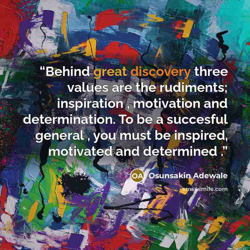 “Behind great discovery three values are the rudiments; inspiration , motivation and determination. To be a succesful general , you must be inspired, motivated and determined .” quote by Osunsakin Adewale