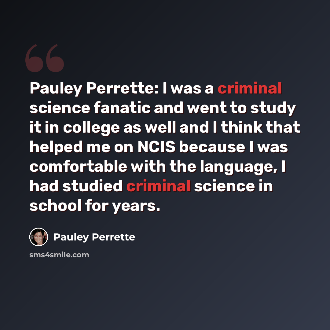 “Pauley Perrette: I was a criminal science fanatic and went to study it in college as well and I think that helped me on NCIS because I was comfortable with the language, I had studied criminal science in school for years.” quote by Pauley Perrette