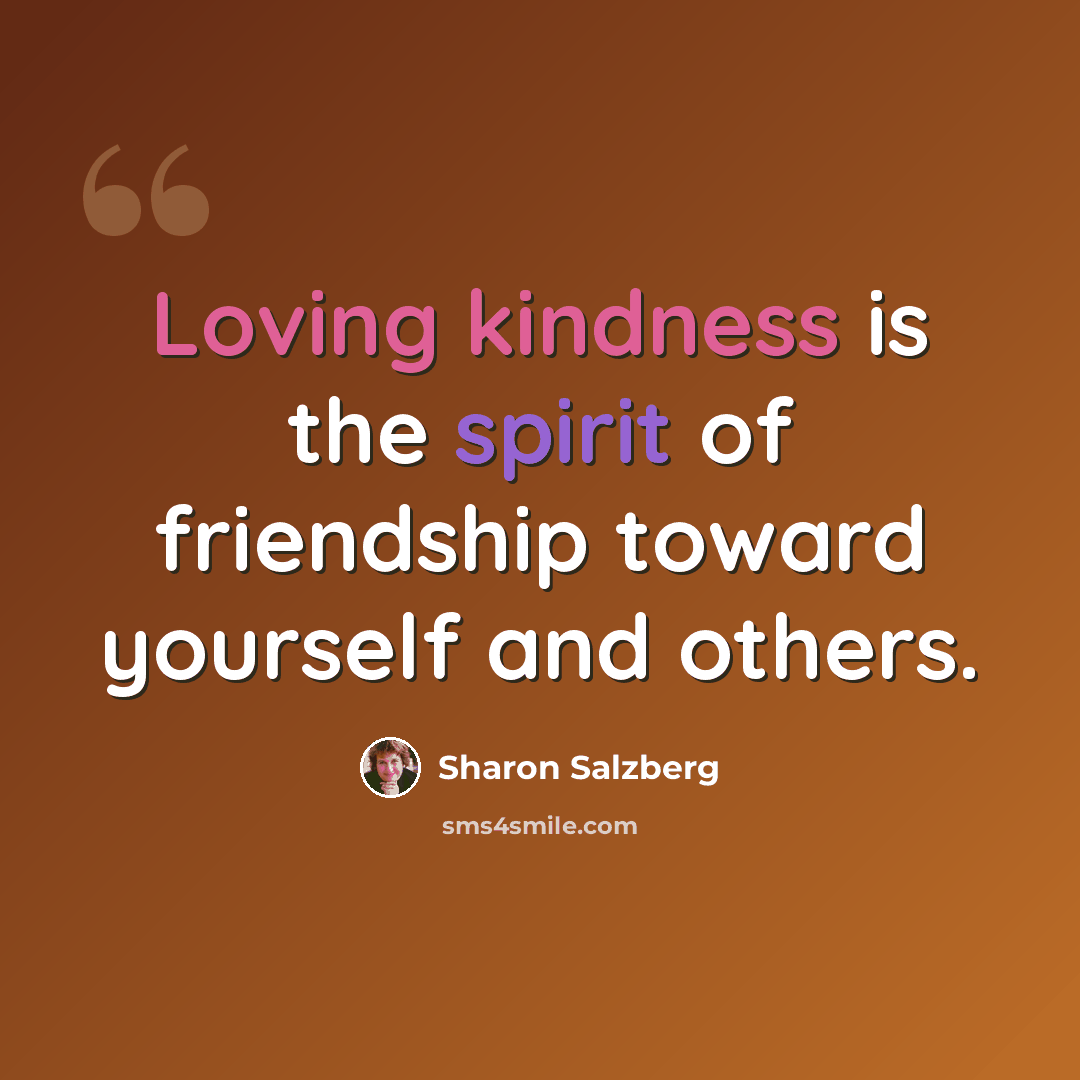 “Loving kindness is the spirit of friendship toward yourself and others.” quote by Sharon Salzberg