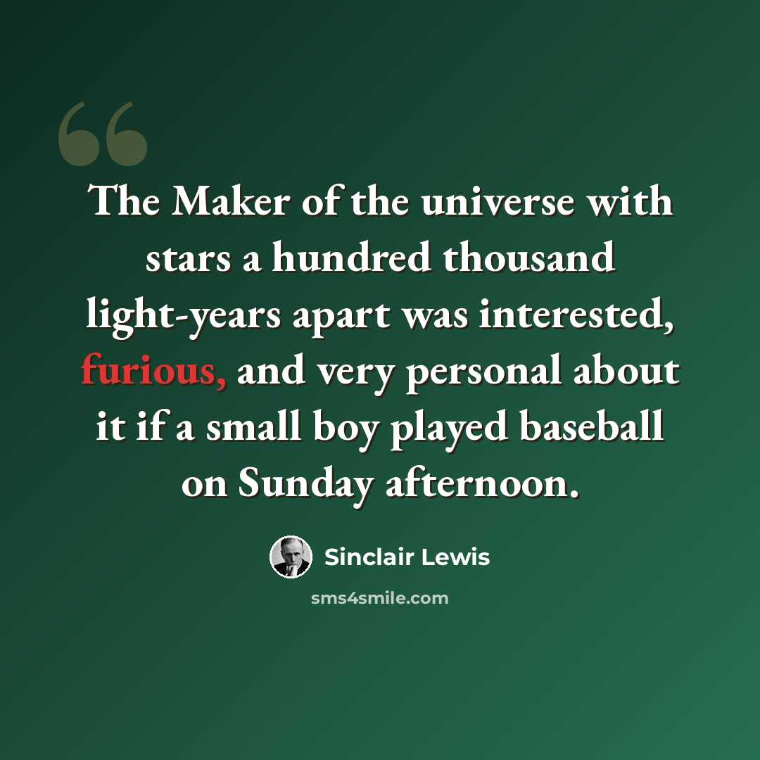 “The Maker of the universe with stars a hundred thousand light-years apart was interested, furious, and very personal about it if a small boy played baseball on Sunday afternoon.” quote by Sinclair Lewis