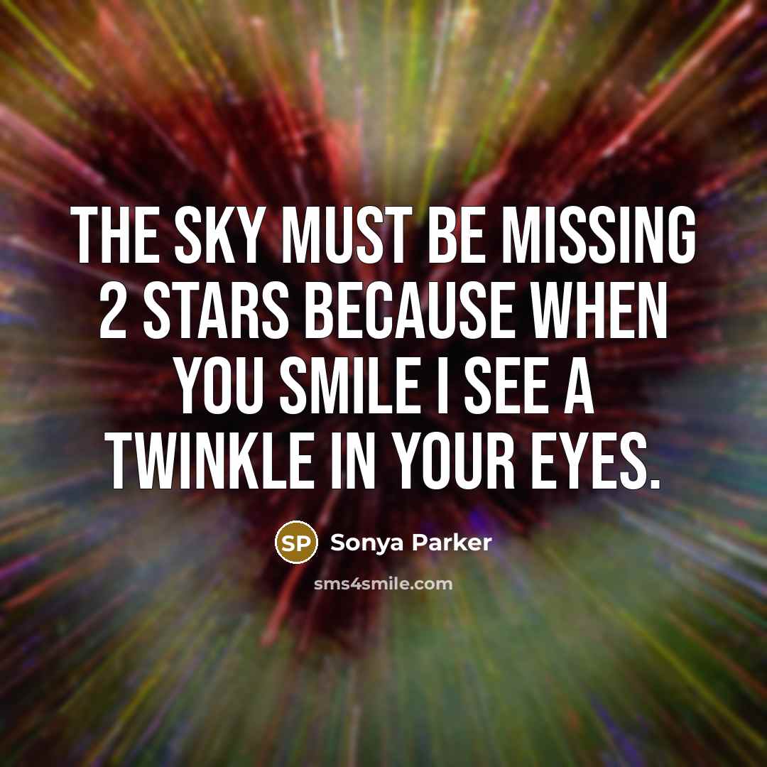 “The sky must be missing 2 stars because when you smile I see a twinkle in your eyes.” quote by SONYA PARKER